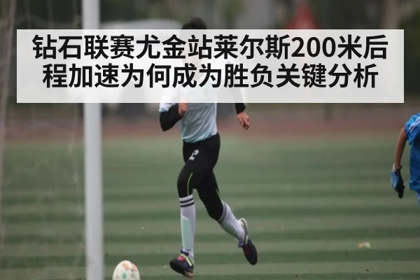 钻石联赛尤金站莱尔斯200米后程加速为何成为胜负关键分析