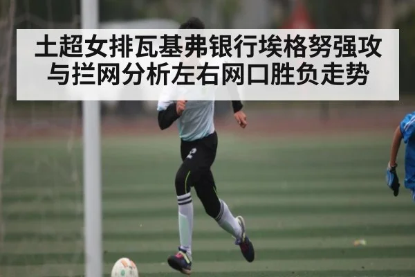 土超女排瓦基弗银行埃格努强攻与拦网分析左右网口胜负走势