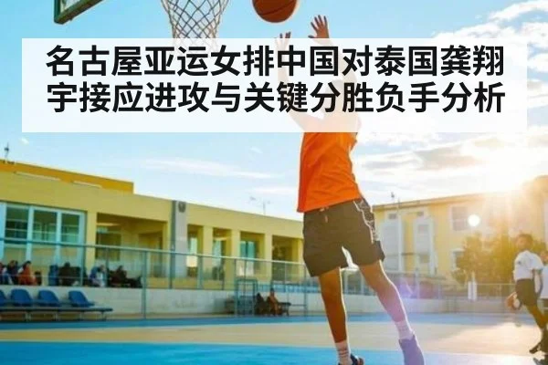 名古屋亚运女排中国对泰国龚翔宇接应进攻与关键分胜负手分析